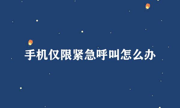手机仅限紧急呼叫怎么办