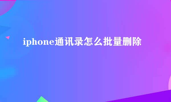 iphone通讯录怎么批量删除