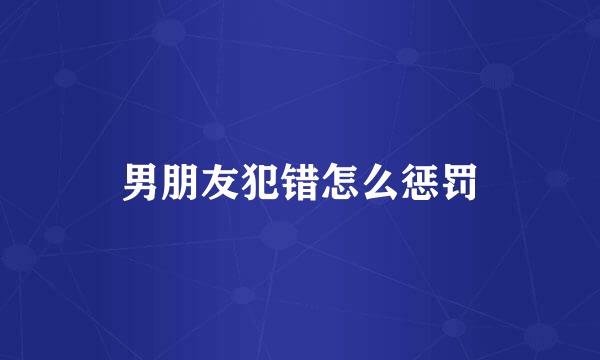 男朋友犯错怎么惩罚