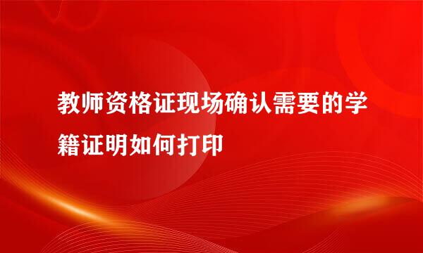 教师资格证现场确认需要的学籍证明如何打印