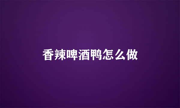 香辣啤酒鸭怎么做
