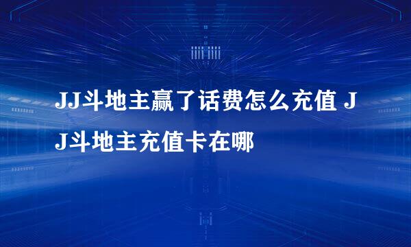 JJ斗地主赢了话费怎么充值 JJ斗地主充值卡在哪
