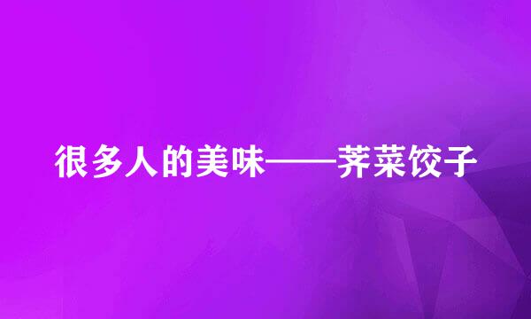 很多人的美味——荠菜饺子