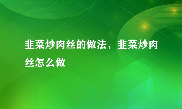 韭菜炒肉丝的做法，韭菜炒肉丝怎么做