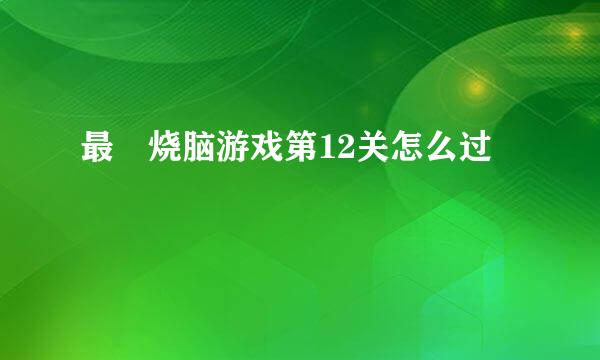 最囧烧脑游戏第12关怎么过