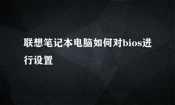 联想笔记本电脑如何对bios进行设置