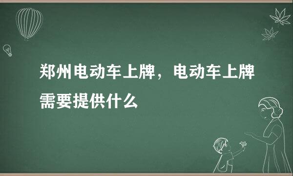 郑州电动车上牌，电动车上牌需要提供什么