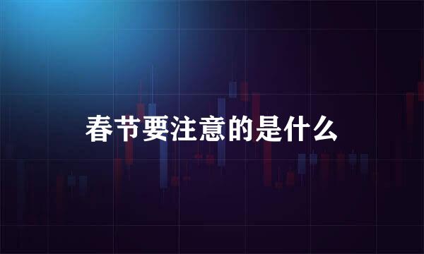 春节要注意的是什么