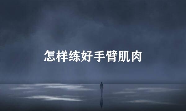 怎样练好手臂肌肉