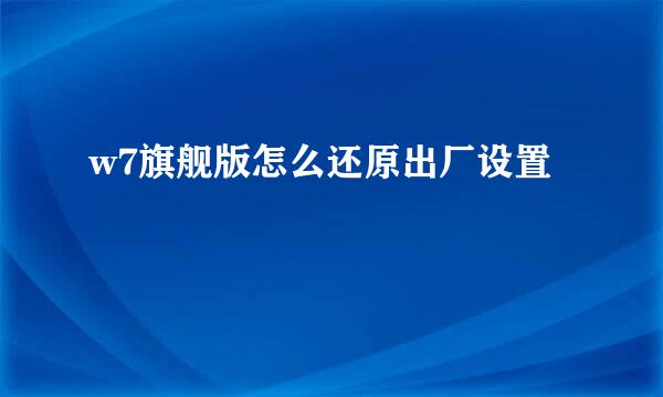 w7旗舰版怎么还原出厂设置
