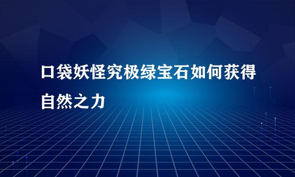 口袋妖怪究极绿宝石如何获得自然之力