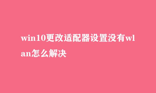 win10更改适配器设置没有wlan怎么解决