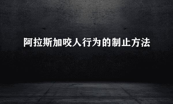 阿拉斯加咬人行为的制止方法