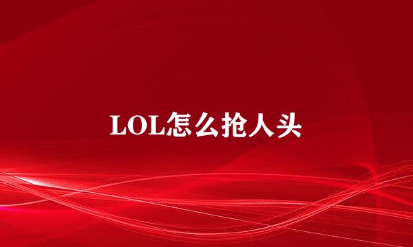LOL怎么抢人头