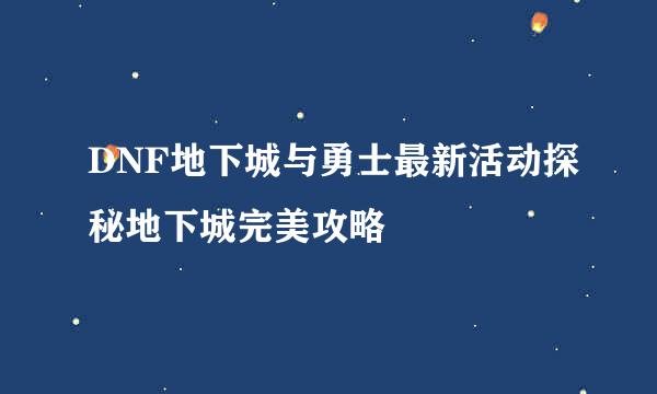 DNF地下城与勇士最新活动探秘地下城完美攻略