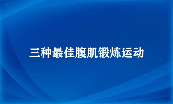 三种最佳腹肌锻炼运动