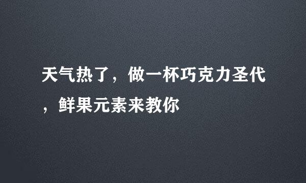 天气热了，做一杯巧克力圣代，鲜果元素来教你