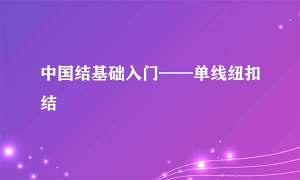 中国结基础入门——单线纽扣结
