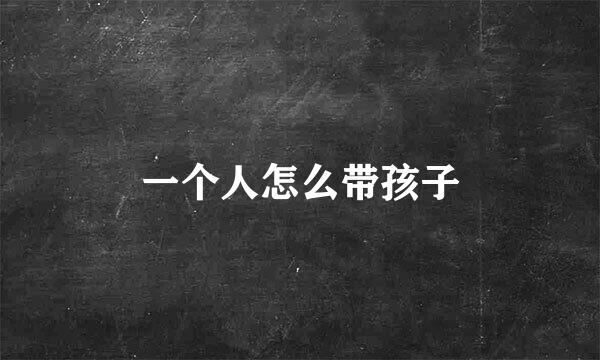 一个人怎么带孩子