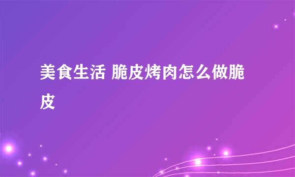 美食生活 脆皮烤肉怎么做脆皮