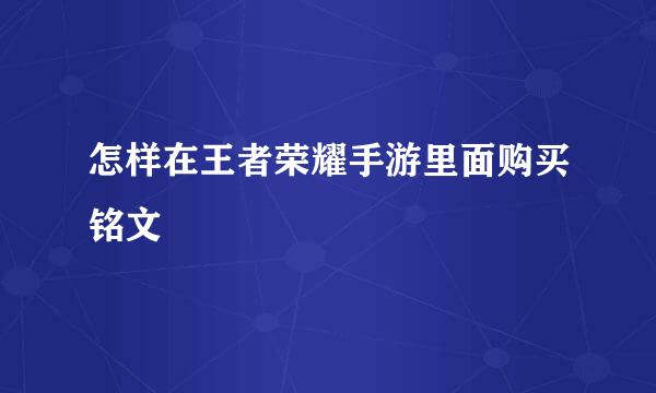 怎样在王者荣耀手游里面购买铭文