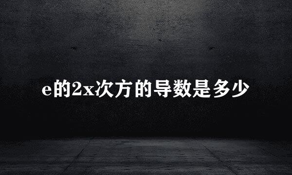 e的2x次方的导数是多少