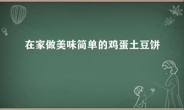 在家做美味简单的鸡蛋土豆饼