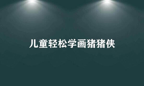 儿童轻松学画猪猪侠
