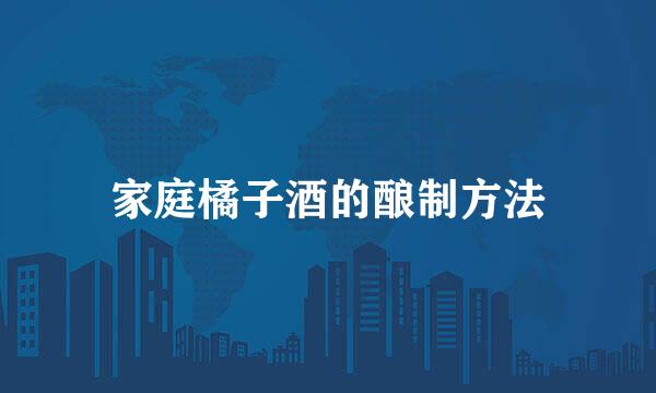 家庭橘子酒的酿制方法