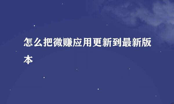 怎么把微赚应用更新到最新版本