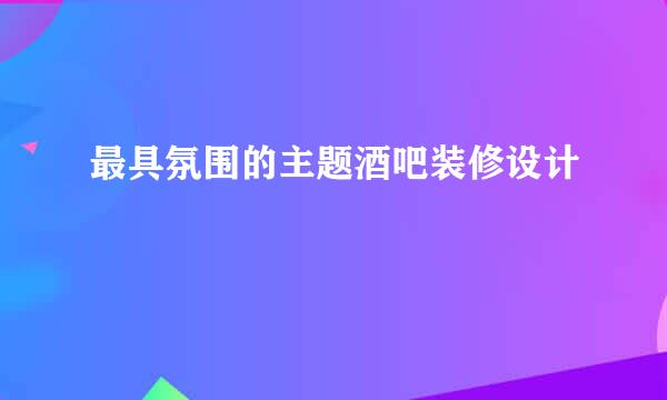 最具氛围的主题酒吧装修设计