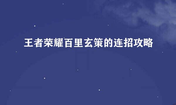 王者荣耀百里玄策的连招攻略