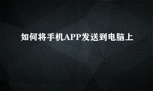 如何将手机APP发送到电脑上
