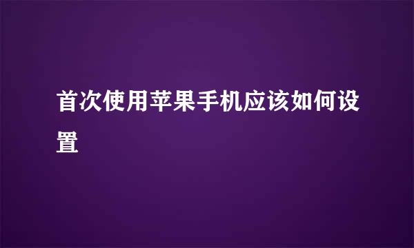 首次使用苹果手机应该如何设置
