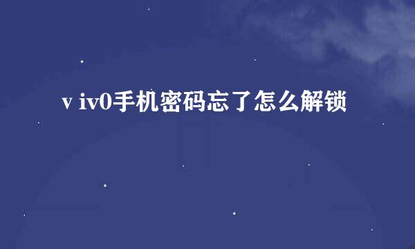 ⅴiv0手机密码忘了怎么解锁