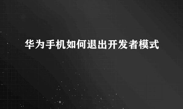 华为手机如何退出开发者模式