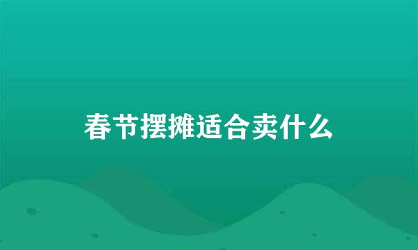 春节摆摊适合卖什么