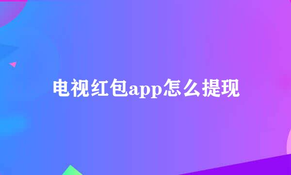电视红包app怎么提现