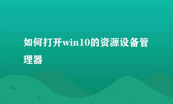 如何打开win10的资源设备管理器