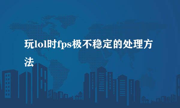 玩lol时fps极不稳定的处理方法