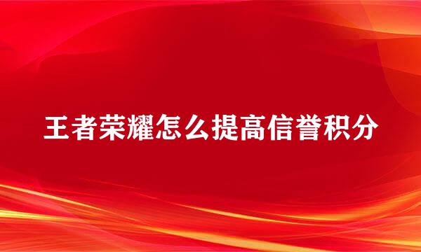 王者荣耀怎么提高信誉积分