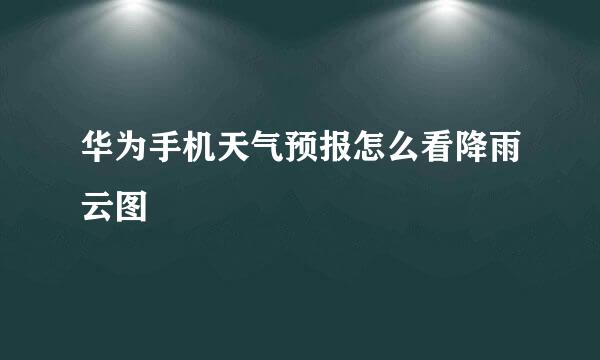 华为手机天气预报怎么看降雨云图