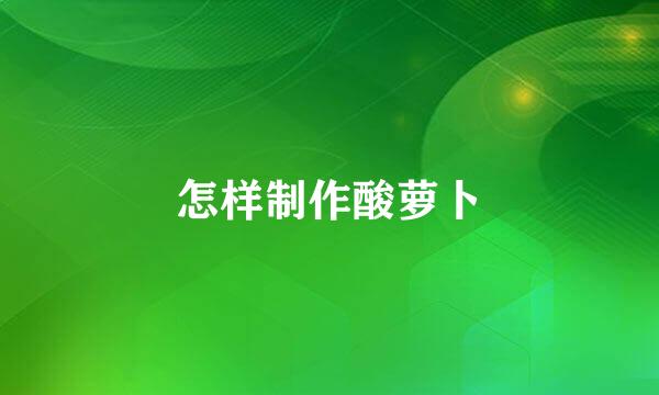 怎样制作酸萝卜