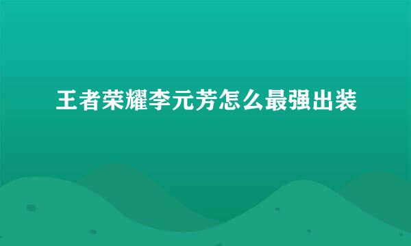 王者荣耀李元芳怎么最强出装
