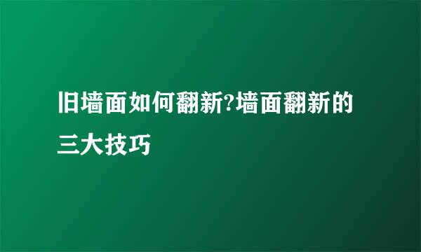旧墙面如何翻新?墙面翻新的三大技巧