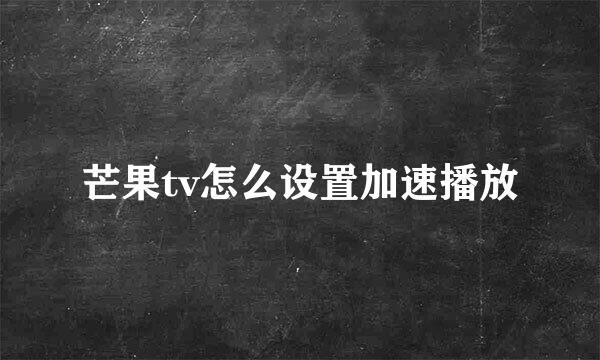 芒果tv怎么设置加速播放