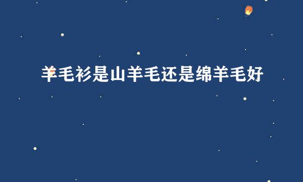 羊毛衫是山羊毛还是绵羊毛好
