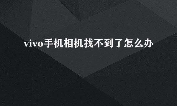 vivo手机相机找不到了怎么办