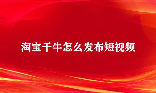 淘宝千牛怎么发布短视频
