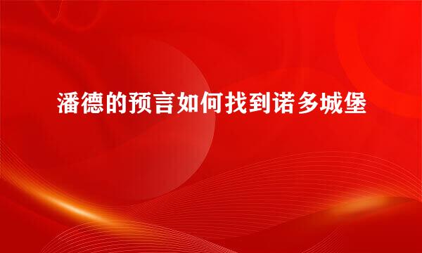 潘德的预言如何找到诺多城堡
